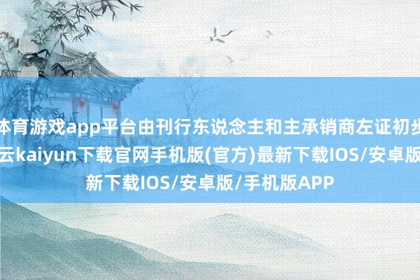 体育游戏app平台由刊行东说念主和主承销商左证初步询价服从-开云kaiyun下载官网手机版(官方)最新下载IOS/安卓版/手机版APP