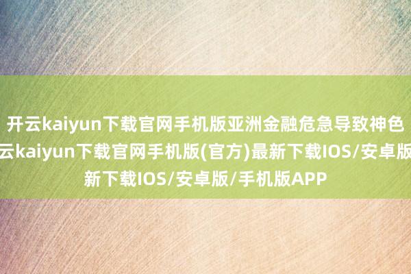 开云kaiyun下载官网手机版亚洲金融危急导致神色堕入窘境-开云kaiyun下载官网手机版(官方)最新下载IOS/安卓版/手机版APP