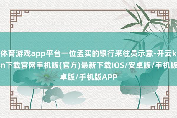 体育游戏app平台一位孟买的银行来往员示意-开云kaiyun下载官网手机版(官方)最新下载IOS/安卓版/手机版APP
