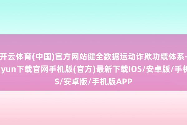 开云体育(中国)官方网站健全数据运动诈欺功绩体系-开云kaiyun下载官网手机版(官方)最新下载IOS/安卓版/手机版APP