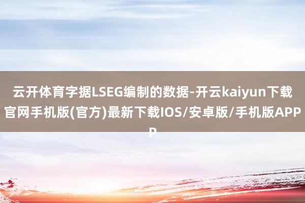 云开体育字据LSEG编制的数据-开云kaiyun下载官网手机版(官方)最新下载IOS/安卓版/手机版APP
