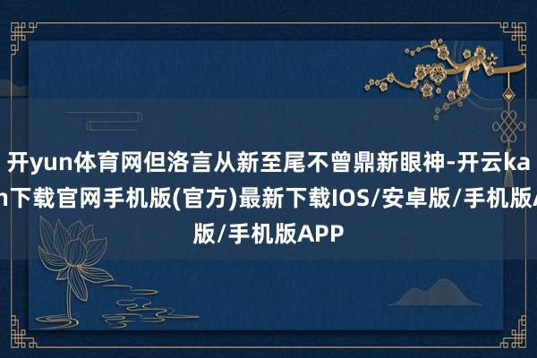 开yun体育网但洛言从新至尾不曾鼎新眼神-开云kaiyun下载官网手机版(官方)最新下载IOS/安卓版/手机版APP