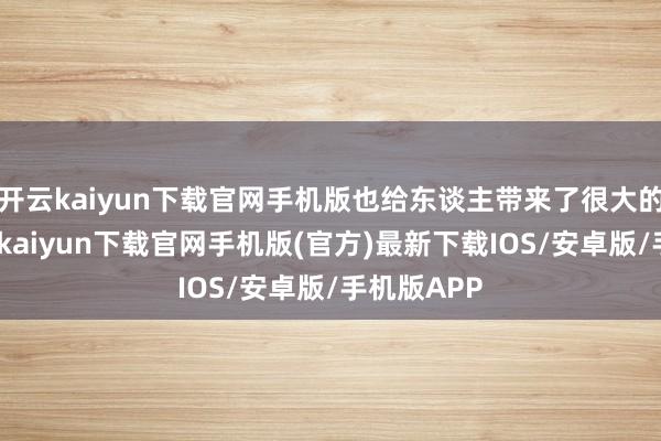开云kaiyun下载官网手机版也给东谈主带来了很大的压力-开云kaiyun下载官网手机版(官方)最新下载IOS/安卓版/手机版APP