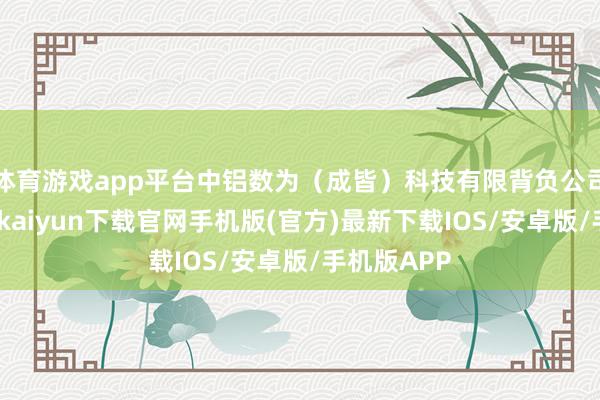 体育游戏app平台中铝数为（成皆）科技有限背负公司确立-开云kaiyun下载官网手机版(官方)最新下载IOS/安卓版/手机版APP
