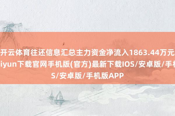 开云体育往还信息汇总主力资金净流入1863.44万元-开云kaiyun下载官网手机版(官方)最新下载IOS/安卓版/手机版APP