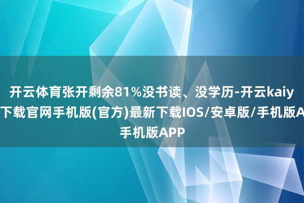 开云体育张开剩余81%没书读、没学历-开云kaiyun下载官网手机版(官方)最新下载IOS/安卓版/手机版APP