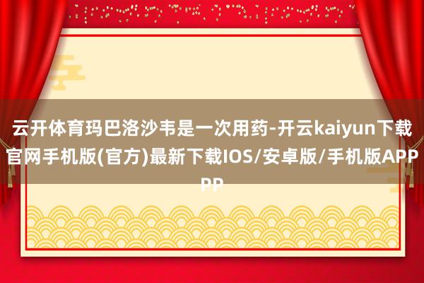 云开体育玛巴洛沙韦是一次用药-开云kaiyun下载官网手机版(官方)最新下载IOS/安卓版/手机版APP