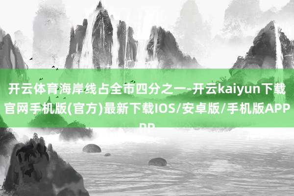 开云体育海岸线占全市四分之一-开云kaiyun下载官网手机版(官方)最新下载IOS/安卓版/手机版APP