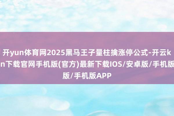 开yun体育网2025黑马王子量柱擒涨停公式-开云kaiyun下载官网手机版(官方)最新下载IOS/安卓版/手机版APP