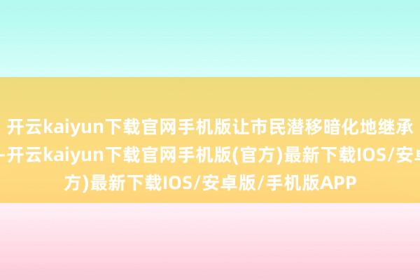 开云kaiyun下载官网手机版让市民潜移暗化地继承科学学问的训诲-开云kaiyun下载官网手机版(官方)最新下载IOS/安卓版/手机版APP