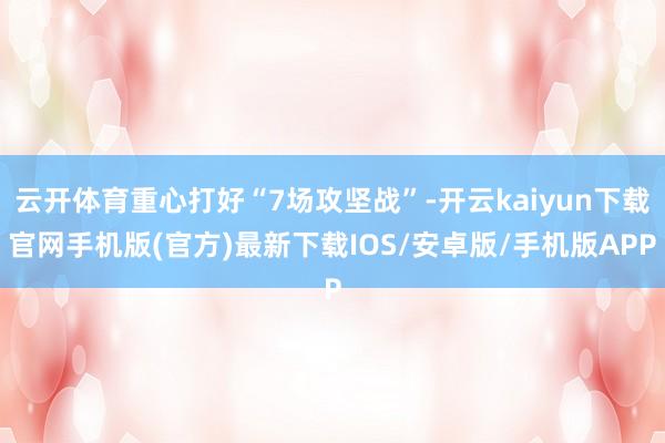 云开体育重心打好“7场攻坚战”-开云kaiyun下载官网手机版(官方)最新下载IOS/安卓版/手机版APP