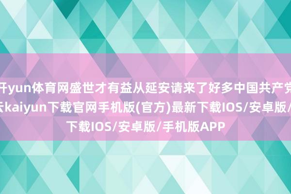开yun体育网盛世才有益从延安请来了好多中国共产党东谈主-开云kaiyun下载官网手机版(官方)最新下载IOS/安卓版/手机版APP