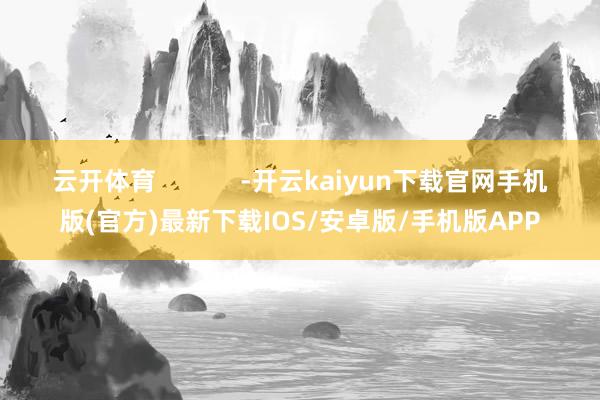云开体育            -开云kaiyun下载官网手机版(官方)最新下载IOS/安卓版/手机版APP