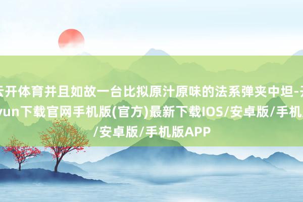 云开体育并且如故一台比拟原汁原味的法系弹夹中坦-开云kaiyun下载官网手机版(官方)最新下载IOS/安卓版/手机版APP