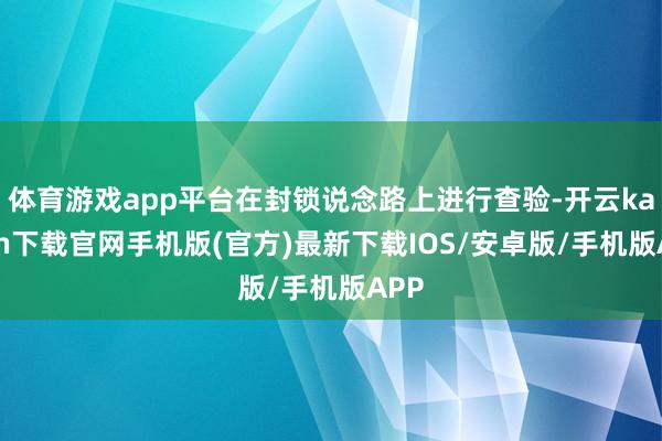 体育游戏app平台在封锁说念路上进行查验-开云kaiyun下载官网手机版(官方)最新下载IOS/安卓版/手机版APP