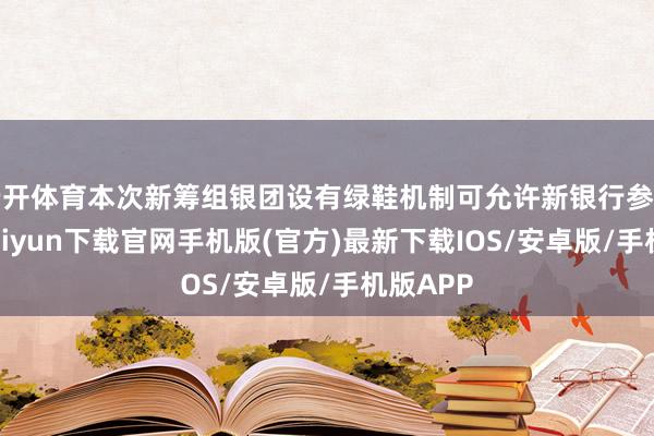 云开体育本次新筹组银团设有绿鞋机制可允许新银行参与-开云kaiyun下载官网手机版(官方)最新下载IOS/安卓版/手机版APP