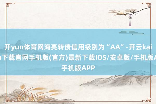 开yun体育网海亮转债信用级别为“AA”-开云kaiyun下载官网手机版(官方)最新下载IOS/安卓版/手机版APP