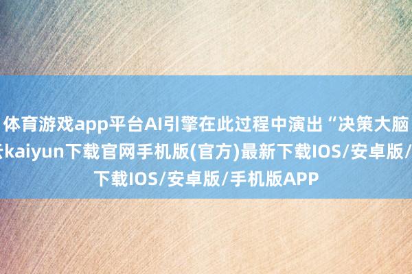 体育游戏app平台AI引擎在此过程中演出“决策大脑”变装-开云kaiyun下载官网手机版(官方)最新下载IOS/安卓版/手机版APP
