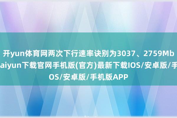 开yun体育网两次下行速率诀别为3037、2759Mbps-开云kaiyun下载官网手机版(官方)最新下载IOS/安卓版/手机版APP