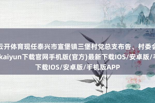 云开体育现任泰兴市宣堡镇三堡村党总支布告、村委会主任-开云kaiyun下载官网手机版(官方)最新下载IOS/安卓版/手机版APP