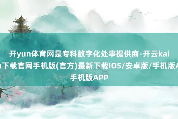 开yun体育网　　是专科数字化处事提供商-开云kaiyun下载官网手机版(官方)最新下载IOS/安卓版/手机版APP