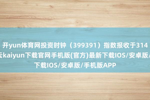 开yun体育网投资时钟（399391）指数报收于3148.06点-开云kaiyun下载官网手机版(官方)最新下载IOS/安卓版/手机版APP