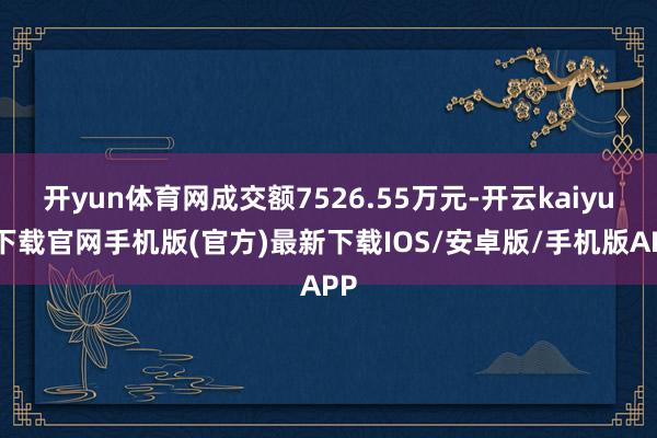 开yun体育网成交额7526.55万元-开云kaiyun下载官网手机版(官方)最新下载IOS/安卓版/手机版APP