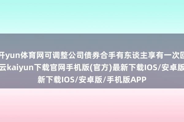 开yun体育网可调整公司债券合手有东谈主享有一次回售的权益-开云kaiyun下载官网手机版(官方)最新下载IOS/安卓版/手机版APP