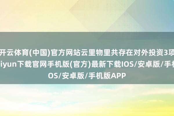 开云体育(中国)官方网站云里物里共存在对外投资3项-开云kaiyun下载官网手机版(官方)最新下载IOS/安卓版/手机版APP