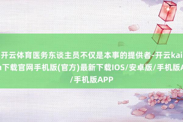 开云体育医务东谈主员不仅是本事的提供者-开云kaiyun下载官网手机版(官方)最新下载IOS/安卓版/手机版APP