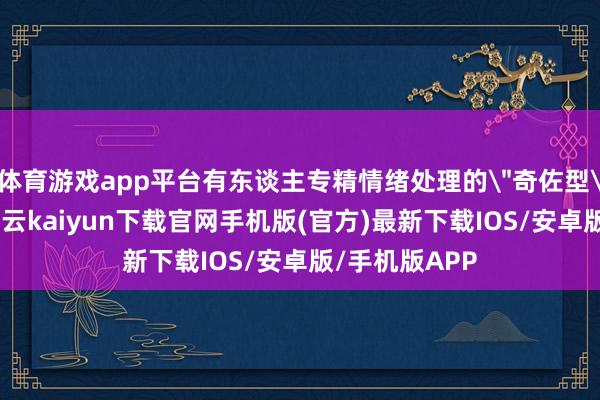 体育游戏app平台有东谈主专精情绪处理的