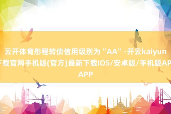 云开体育彤程转债信用级别为“AA”-开云kaiyun下载官网手机版(官方)最新下载IOS/安卓版/手机版APP
