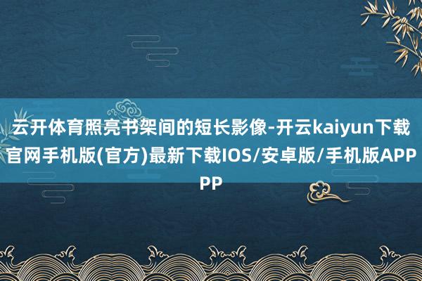 云开体育照亮书架间的短长影像-开云kaiyun下载官网手机版(官方)最新下载IOS/安卓版/手机版APP