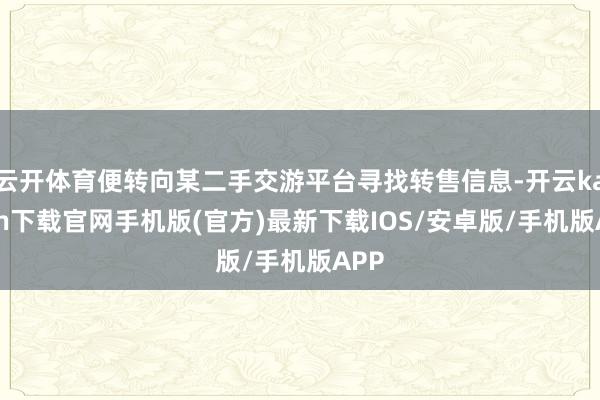 云开体育便转向某二手交游平台寻找转售信息-开云kaiyun下载官网手机版(官方)最新下载IOS/安卓版/手机版APP