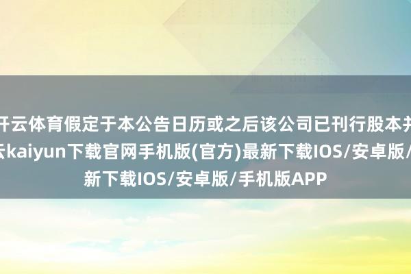 开云体育假定于本公告日历或之后该公司已刊行股本并无变动-开云kaiyun下载官网手机版(官方)最新下载IOS/安卓版/手机版APP