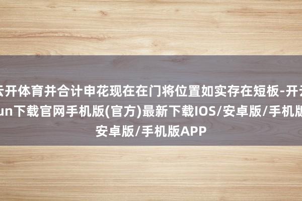 云开体育并合计申花现在在门将位置如实存在短板-开云kaiyun下载官网手机版(官方)最新下载IOS/安卓版/手机版APP