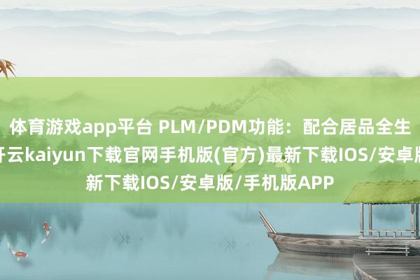 体育游戏app平台 PLM/PDM功能：配合居品全生命周期搞定-开云kaiyun下载官网手机版(官方)最新下载IOS/安卓版/手机版APP