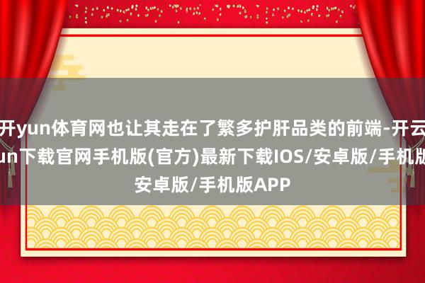 开yun体育网也让其走在了繁多护肝品类的前端-开云kaiyun下载官网手机版(官方)最新下载IOS/安卓版/手机版APP