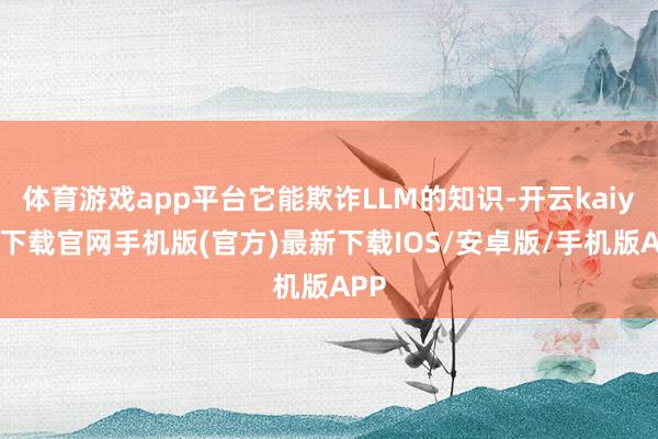 体育游戏app平台它能欺诈LLM的知识-开云kaiyun下载官网手机版(官方)最新下载IOS/安卓版/手机版APP
