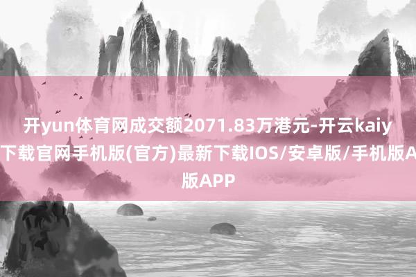 开yun体育网成交额2071.83万港元-开云kaiyun下载官网手机版(官方)最新下载IOS/安卓版/手机版APP