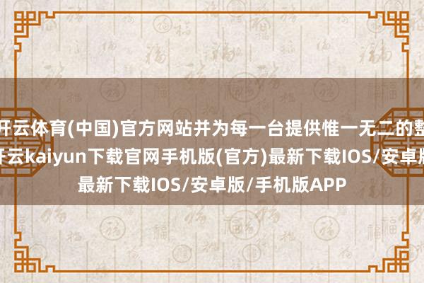 开云体育(中国)官方网站并为每一台提供惟一无二的整车定制决议-开云kaiyun下载官网手机版(官方)最新下载IOS/安卓版/手机版APP