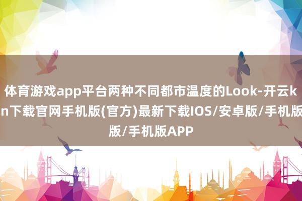 体育游戏app平台两种不同都市温度的Look-开云kaiyun下载官网手机版(官方)最新下载IOS/安卓版/手机版APP