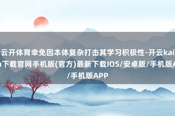 云开体育幸免因本体复杂打击其学习积极性-开云kaiyun下载官网手机版(官方)最新下载IOS/安卓版/手机版APP
