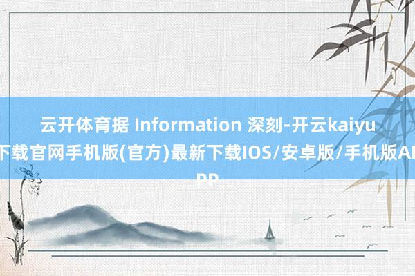 云开体育据 Information 深刻-开云kaiyun下载官网手机版(官方)最新下载IOS/安卓版/手机版APP